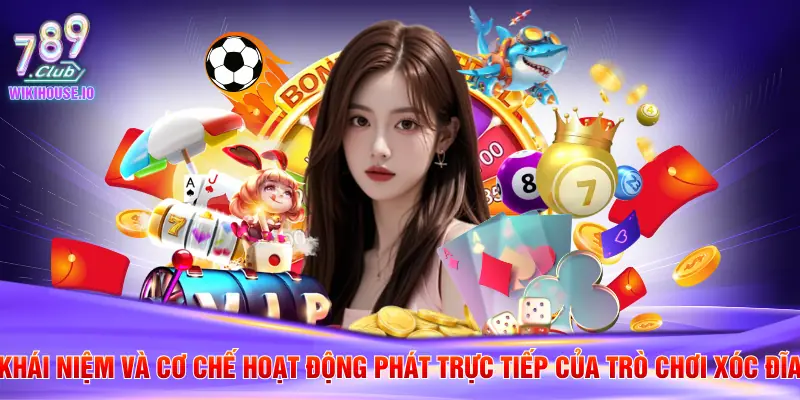 Khái niệm và cơ chế hoạt động phát trực tiếp của trò chơi xóc đĩa