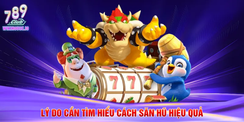 Cách Săn Hũ Hiệu Quả Chuẩn Xác Cho Hội Viên 789Club 2 Lý do cần tìm hiểu cách săn hũ hiệu quả